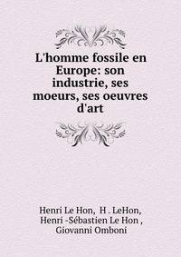 L'homme fossile en Europe: son industrie, ses moeurs, ses oeuvres d'art