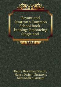 Bryant and Stratton's Common School Book-keeping: Embracing Single and .