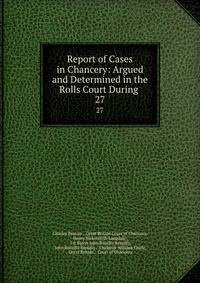 Report of Cases in Chancery: Argued and Determined in the Rolls Court During .. 27
