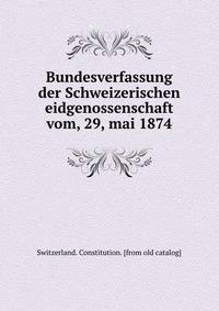 Bundesverfassung der Schweizerischen eidgenossenschaft vom, 29, mai 1874