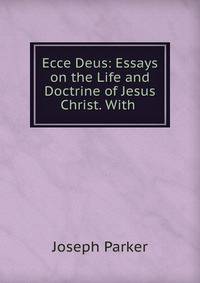 Ecce Deus: Essays on the Life and Doctrine of Jesus Christ. With .