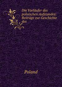 Die Vorlaufer des polnischen Aufstandes: Beitrage zur Geschichte des .