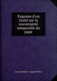Esquisse d'un trait? sur la souveraint? temporelle du pape