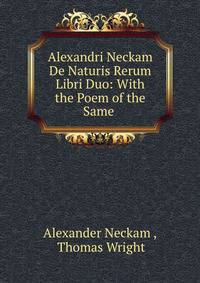 Alexandri Neckam De Naturis Rerum Libri Duo: With the Poem of the Same .