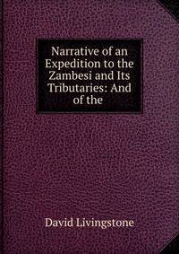Narrative of an Expedition to the Zambesi and Its Tributaries: And of the .
