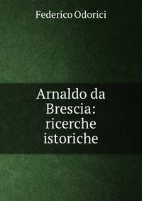 Arnaldo da Brescia: ricerche istoriche