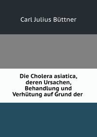 Die Cholera asiatica, deren Ursachen, Behandlung und Verhutung auf Grund der .