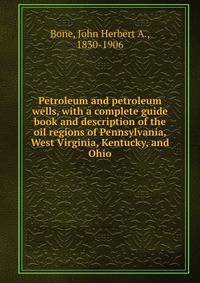 Petroleum and petroleum wells, with a complete guide book and description of the oil regions of Pennsylvania, West Virginia, Kentucky, and Ohio