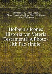 Holbein's Icones Historiarvm Veteris Testamenti: A Photo-lith Fac-simile .
