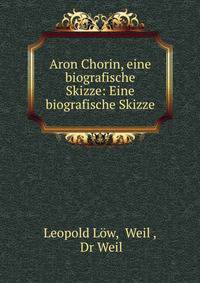 Aron Chorin, eine biografische Skizze: Eine biografische Skizze