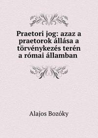 Praetori jog: azaz a praetorok allasa a torvenykezes teren a romai allamban .