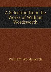 A Selection from the Works of William Wordsworth