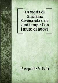 La storia di Girolamo Savonarola e de' suoi tempi: Con l'aiuto di nuovi .