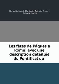 Les fetes de Paques a Rome: avec une description detaillee du Pontifical du .