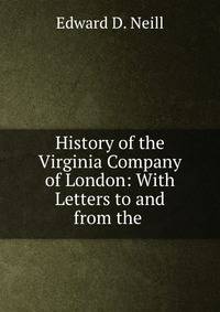 History of the Virginia Company of London: With Letters to and from the .