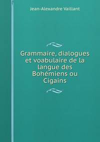 Grammaire, dialogues et voabulaire de la langue des Bohemiens ou Cigains