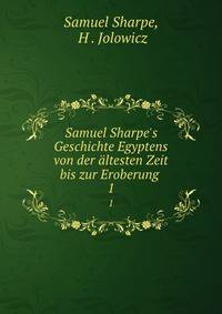 Samuel Sharpe's Geschichte Egyptens von der ?ltesten Zeit bis zur Eroberung .
