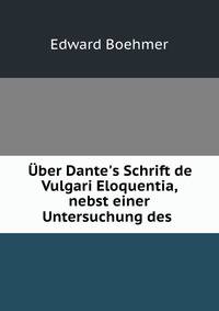 ?ber Dante's Schrift de Vulgari Eloquentia, nebst einer Untersuchung des .