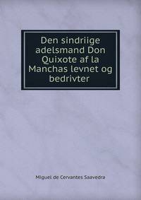 Den sindriige adelsmand Don Quixote af la Manchas levnet og bedrivter .