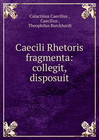Caecili Rhetoris fragmenta: collegit, disposuit