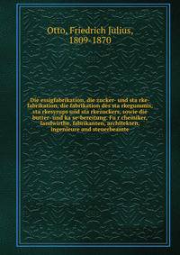 Die essigfabrikation, die zucker- und sta?rke-fabrikation, die fabrikation des sta?rkegummis, sta?rkesyrups und sta?rkezuckers, sowie die butter- und ka?se-bereitung. Fu?r chemiker, landwirthe, fabrikanten, architekten, ingenieure and steuerbeamte