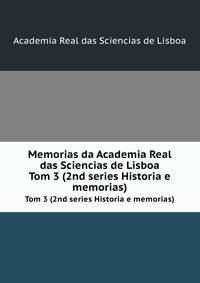 Memorias da Academia Real das Sciencias de Lisboa. Tom 3 (2nd series Historia e memorias)