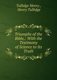 Triumphs of the Bible,: With the Testimony of Science to Its Truth