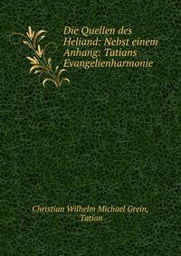 Die Quellen des Heliand: Nebst einem Anhang: Tatians Evangelienharmonie