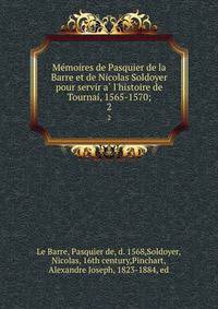 Me?moires de Pasquier de la Barre et de Nicolas Soldoyer pour servir a? l'histoire de Tournai, 1565-1570;
