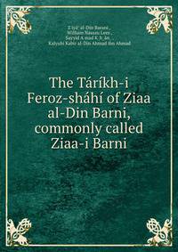 The Tarikh-i Feroz-shahi of Ziaa al-Din Barni, commonly called Ziaa-i Barni