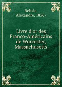 Livre d'or des Franco-Am?ricains de Worcester, Massachusetts