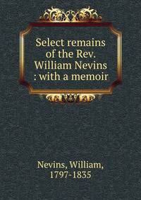 Select remains of the Rev. William Nevins : with a memoir