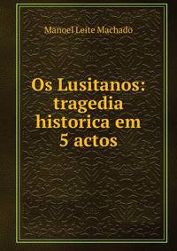 Os Lusitanos: tragedia historica em 5 actos