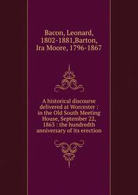 A historical discourse delivered at Worcester : in the Old South Meeting House, September 22, 1863 : the hundredth anniversary of its erection