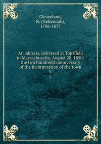 An address, delivered at Topsfield in Massachusetts, August 28, 1850: the two hundredth anniversary of the incorporation of the town. 2
