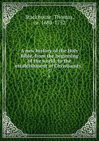 A new history of the Holy Bible, from the beginning of the world, to the establishment of Christianity. . 5