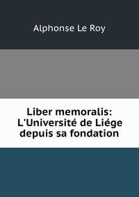 Liber memoralis: L'Universit? de Li?ge depuis sa fondation