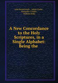 A New Concordance to the Holy Scriptures, in a Single Alphabet: Being the .