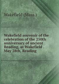Wakefield souvenir of the celebration of the 250th anniversary of ancient Reading, at Wakefield . May 28th, Reading