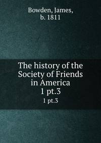 The history of the Society of Friends in America. 1 pt.3