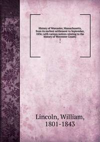 History of Worcester, Massachusetts, from its earliest settlement to September, 1836; with various notices relating to the history of Worcester County. 1