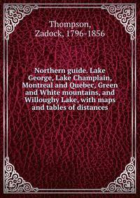Northern guide. Lake George, Lake Champlain, Montreal and Quebec, Green and White mountains, and Willoughy Lake, with maps and tables of distances