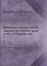 M?moires et notes de M. Auguste Le Prevost pour servir ? l'histoire du .