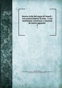 Istoria civile del regno di Napoli : con accrescimento di note . e con moltissime correzioni e citazioni de nuovo agguinte . 2