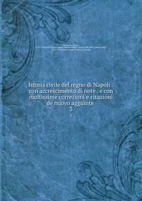 Istoria civile del regno di Napoli : con accrescimento di note . e con moltissime correzioni e citazioni de nuovo agguinte . 3