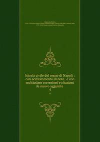 Istoria civile del regno di Napoli : con accrescimento di note . e con moltissime correzioni e citazioni de nuovo agguinte . 4