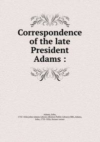 Correspondence of the late President Adams :