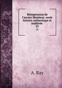 R?impression de l'ancien Moniteur: seule histoire authentique et inalt?r?e .