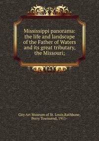 Mississippi panorama: the life and landscape of the Father of Waters and its great tributary, the Missouri;