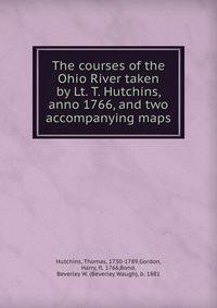 The courses of the Ohio River taken by Lt. T. Hutchins, anno 1766, and two accompanying maps